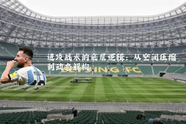 进攻战术的底层逻辑:从空间压缩到动态解构
