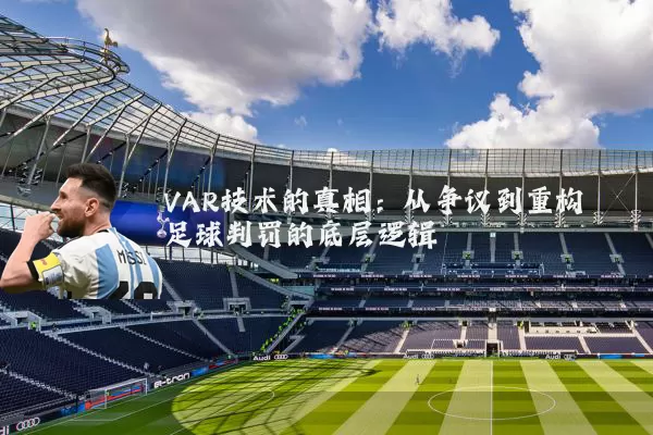 VAR技术的真相:从争议到重构足球判罚的底层逻辑