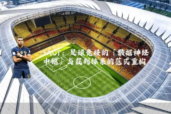 SAOT:足球竞技的「数据神经中枢」与裁判体系的范式重构