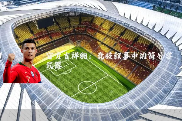 官方吉祥物：竞技叙事中的符号学武器