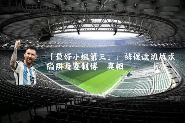 「最好小组第三」:被误读的战术陷阱与赛制博弈真相