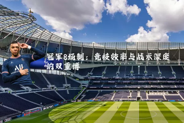冠军8场制:竞技效率与战术深度的双重博弈