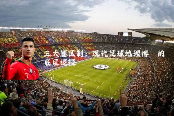 三大赛区制:现代足球地理博弈的底层逻辑