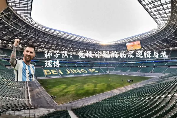 种子队：竞技分配的底层逻辑与地理博弈