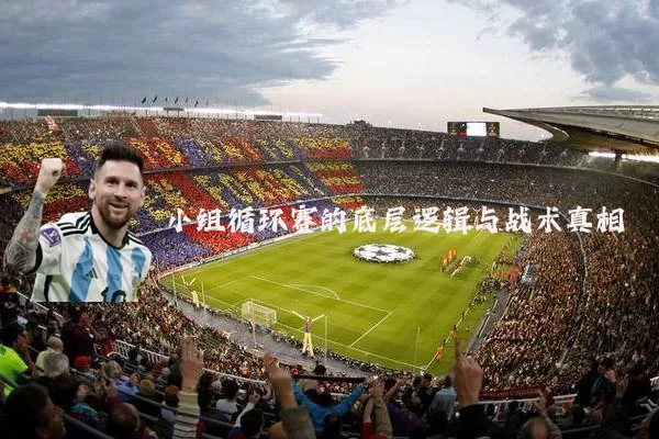 小组循环赛的底层逻辑与战术真相
