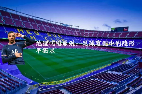 地理回避原则：足球赛制中的隐形平衡术