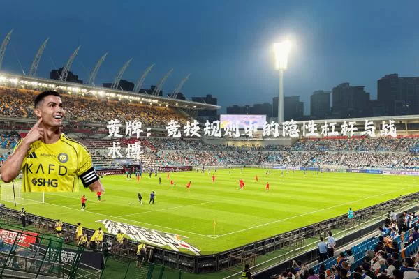 黄牌:竞技规则中的隐性杠杆与战术博弈