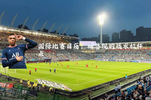 国际比赛日历:被忽视的战术杠杆点