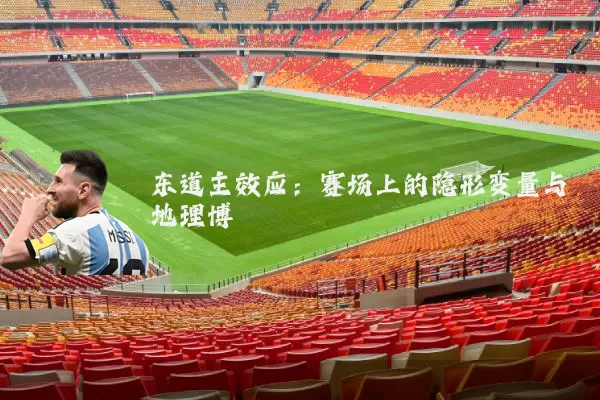 东道主效应:赛场上的隐形变量与地理博弈